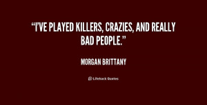 ve played killers, crazies, and really bad people.”