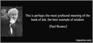 ... meaning of the book of Job, the best example of wisdom. - Paul Ricoeur