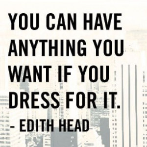 ... you want if you dress for it Edith Head #fashion Quote of the day