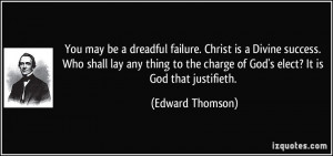 You may be a dreadful failure. Christ is a Divine success. Who shall ...