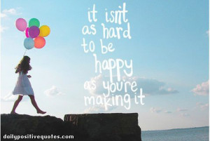 It isn't as hard to be happy as you're making it.