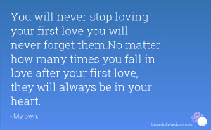 You will never stop loving your first love you will never forget them ...