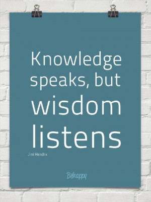 Knowledge speaks, but wisdom listens.