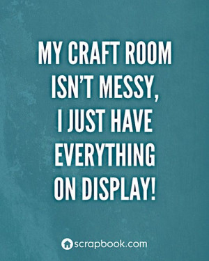 Scrapbook.com's Gallery: Quote: My craft room isn't messy...