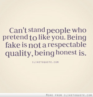 Can't stand people who pretend to like you. Being fake is not a ...