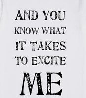 ... To Excite Me T-Shirt - And You Know What It Takes To Excite Me T-Shirt