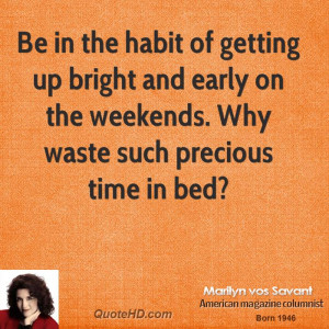 Be in the habit of getting up bright and early on the weekends. Why ...