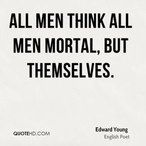 All men think all men mortal, but themselves. - Edward Young