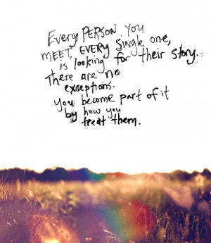 Every Person you meet every single one, is looking for their story ...