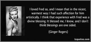 ... me, I know, and I don't think blessings are one sided. - Ginger Rogers