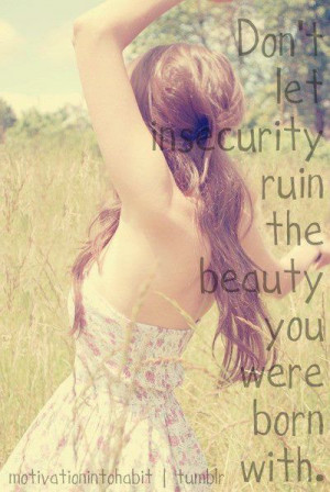 Don't let insecurity ruin the beauty you were born with. - Words to ...