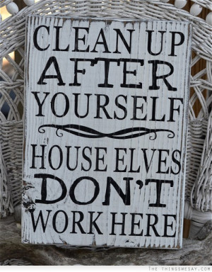 Clean up after yourself house elves don't work here