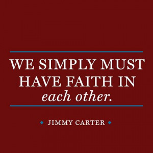 We simply must have faith in each other. — Jimmy Carter