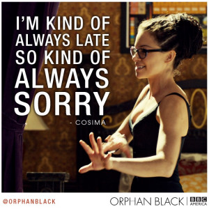 kind of always late so kind of always sorry. -Cosima, Orphan Black