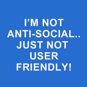 im_not_anti_social_just_not_user_friendly.png