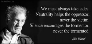 take sides. Neutrality helps the oppressor, never the victim. Silence ...
