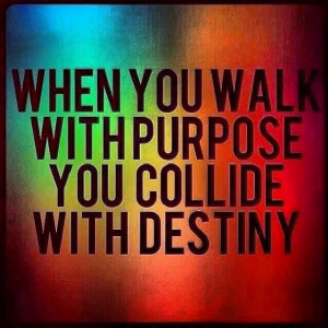 When You Walk With Purpose You Collide With Destiny...