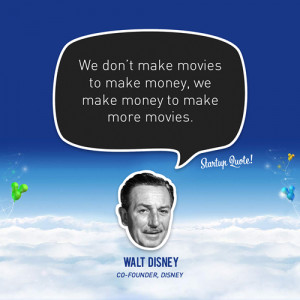 ... movies to make money, we make money to make more movies.- Walt Disney