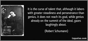 the curse of talent that, although it labors with greater steadiness ...