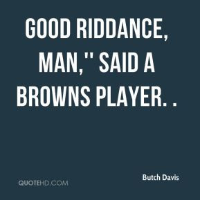 Butch Davis - Good riddance, man,'' said a Browns player. .