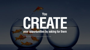 You create your opportunities by asking for them. – Shakti Gawain