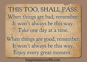 This too, shall pass. When things are bad, remember: It won't always ...