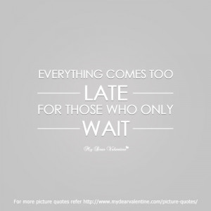 Everything comes too late | Picture Quotes | Mydearvalentine.com on We ...