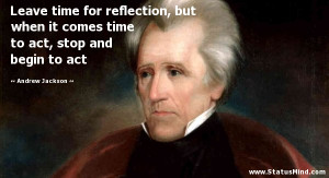 ... to act, stop and begin to act - Andrew Jackson Quotes - StatusMind.com