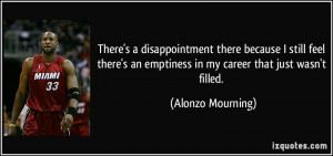 ... an emptiness in my career that just wasn't filled. - Alonzo Mourning