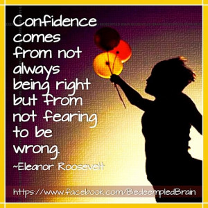 ... being right but from not fearing to be wrong. (Eleanor Roosevelt
