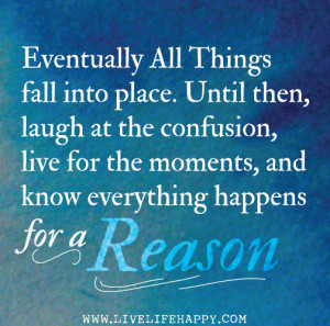 Eventually all things fall into place. Until then, laugh at the ...