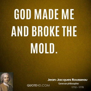 God made me and broke the mold.