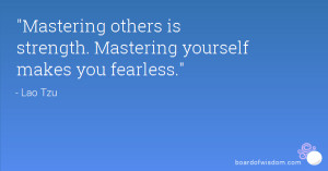 Mastering others is strength. Mastering yourself makes you fearless.