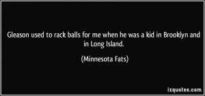 ... me when he was a kid in Brooklyn and in Long Island. - Minnesota Fats
