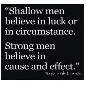 Shallow men believe in luck or in circumstance. strong men believe in ...