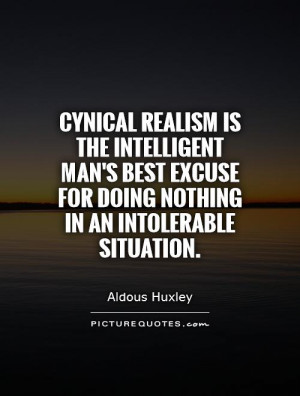 Cynical realism is the intelligent man's best excuse for doing nothing ...