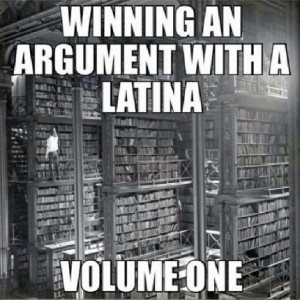 ... read an entire damn LIBRARY to argue with Latinas, we guess. LOL