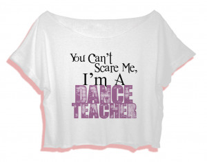 funny dance quotes shirt you cant scare me I am a dance teacher women ...