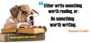 ... worth reading or do something worth writing. - Benjamin Franklin quote