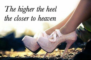 Heels Quotes Tumblr The higher the heel the closer