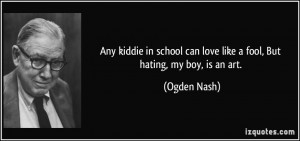 Any kiddie in school can love like a fool, But hating, my boy, is an ...