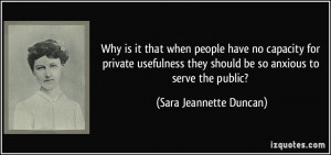 ... they should be so anxious to serve the public? - Sara Jeannette Duncan