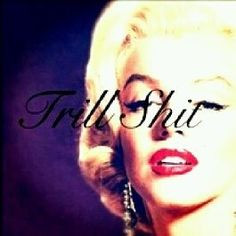 Trill shit . Marilyn monroe . More