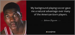 ... advantage over many of the American-born players. - Hakeem Olajuwon