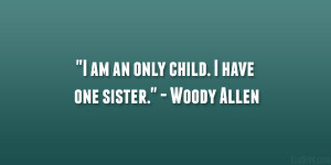 am an only child. I have one sister.” – Woody Allen