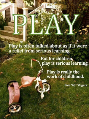 ... learning. Play is really the work of childhood.
