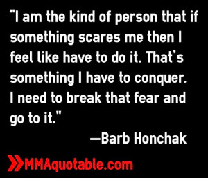 fear...I admit that. Because I'm a human being. And I use the fear ...