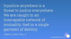 Injustice anywhere is a threat to justice everywhere. We are caught in ...