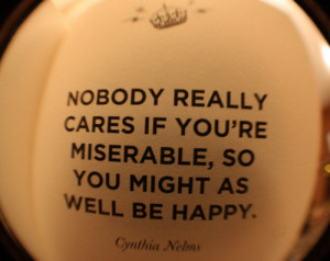 ... really cares if you're miserable, so you might as well be happy