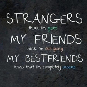 ... crazy, friends, funny, inside, love, out-going, quiet, strangers, true